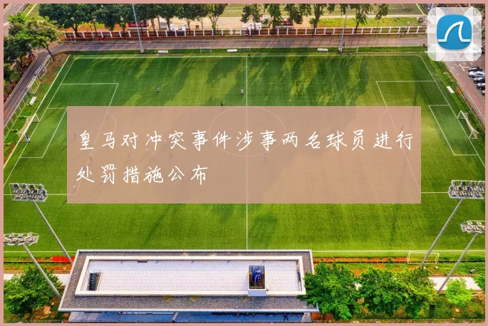 皇马对冲突事件涉事两名球员进行处罚措施公布