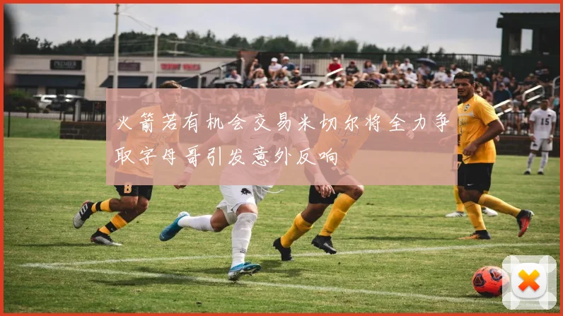 火箭若有机会交易米切尔将全力争取字母哥引发意外反响