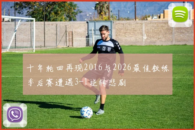 十年轮回再现2016与2026最佳教练季后赛遭遇3-1逆转悲剧