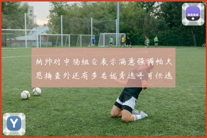 纳帅对中场组合表示满意强调帕夫恩梅查外还有多名优秀选手可供选择