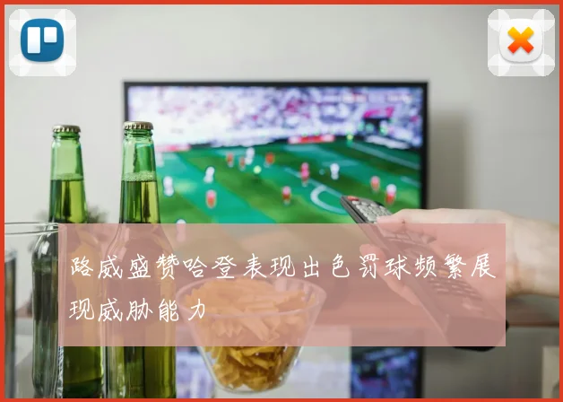 路威盛赞哈登表现出色罚球频繁展现威胁能力