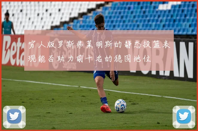 穷人版罗斯弗莱明斯的静态投篮表现能否助力前十名的稳固地位