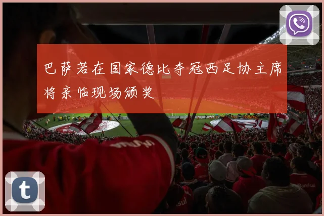 巴萨若在国家德比夺冠西足协主席将亲临现场颁奖