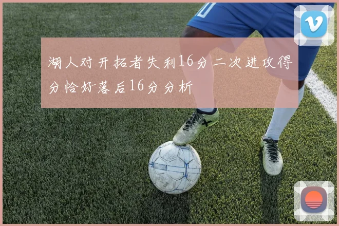 湖人对开拓者失利16分二次进攻得分恰好落后16分分析