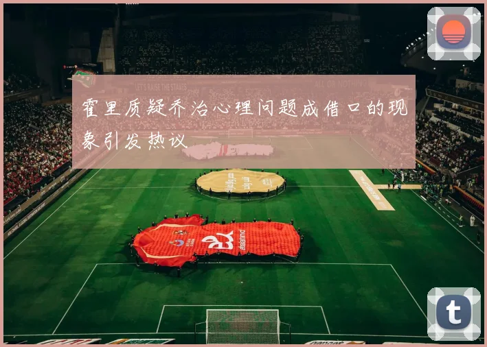 霍里质疑乔治心理问题成借口的现象引发热议